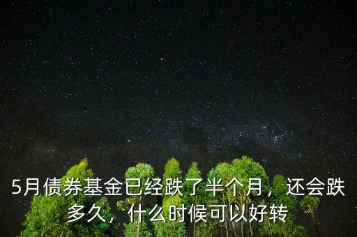 5月債券基金已經(jīng)跌了半個(gè)月，還會(huì)跌多久，什么時(shí)候可以好轉(zhuǎn)
