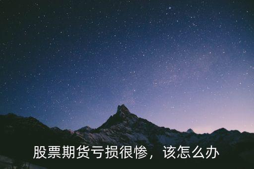 股票期貨虧損很慘，該怎么辦