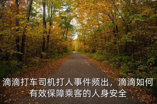滴滴打車司機(jī)打人事件頻出，滴滴如何有效保障乘客的人身安全