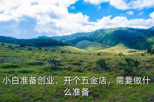 小白準備創(chuàng)業(yè)，開個五金店，需要做什么準備