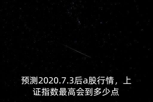 預測2020.7.3后a股行情，上證指數(shù)最高會到多少點