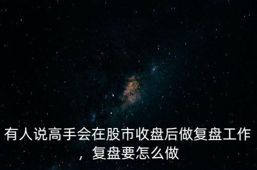 有人說高手會在股市收盤后做復(fù)盤工作，復(fù)盤要怎么做