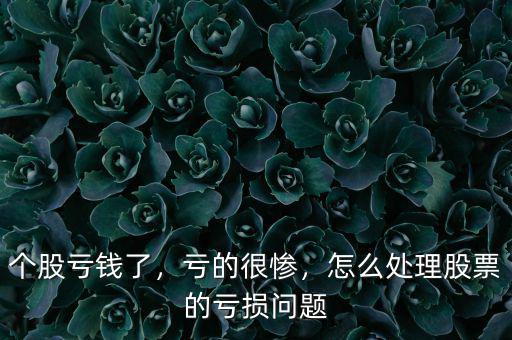 個(gè)股虧錢了，虧的很慘，怎么處理股票的虧損問題