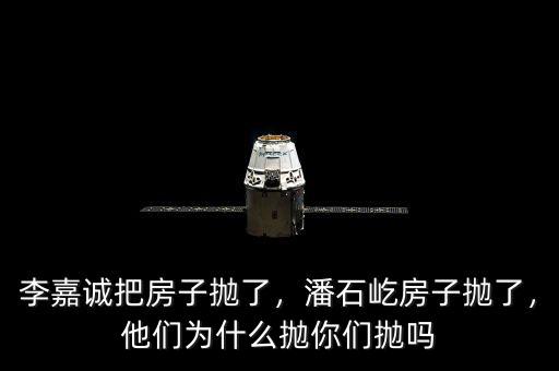 李嘉誠把房子拋了，潘石屹房子拋了，他們?yōu)槭裁磼伳銈儝亞? class=