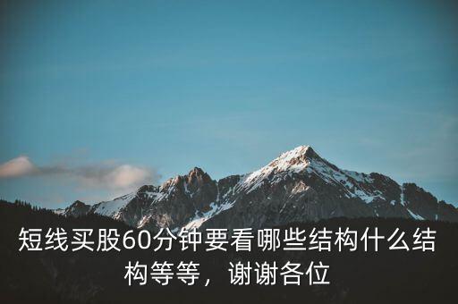 短線買股60分鐘要看哪些結構什么結構等等，謝謝各位
