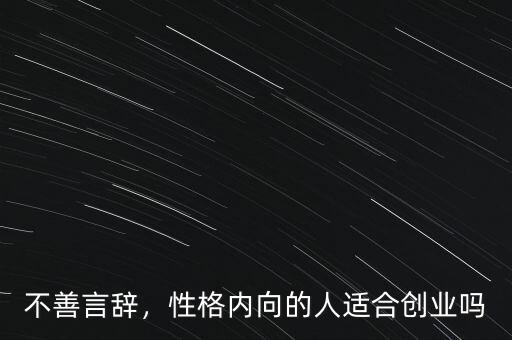 不善言辭，性格內(nèi)向的人適合創(chuàng)業(yè)嗎