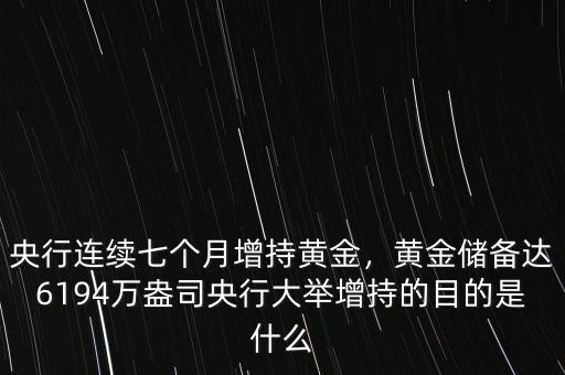 央行連續(xù)七個(gè)月增持黃金，黃金儲(chǔ)備達(dá)6194萬(wàn)盎司央行大舉增持的目的是什么