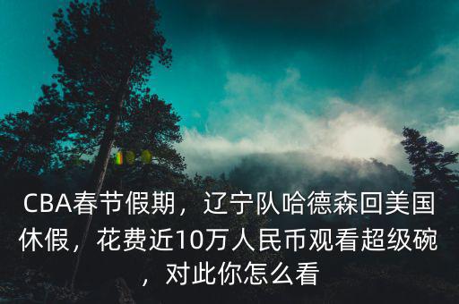 CBA春節(jié)假期，遼寧隊(duì)哈德森回美國(guó)休假，花費(fèi)近10萬(wàn)人民幣觀看超級(jí)碗，對(duì)此你怎么看