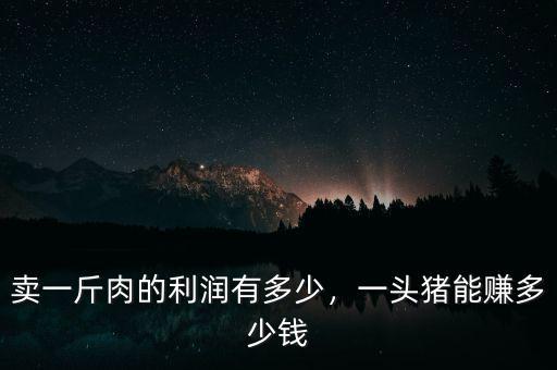 賣(mài)一斤肉的利潤(rùn)有多少，一頭豬能賺多少錢(qián)