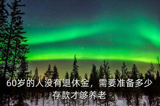 60歲的人沒有退休金，需要準備多少存款才夠養(yǎng)老