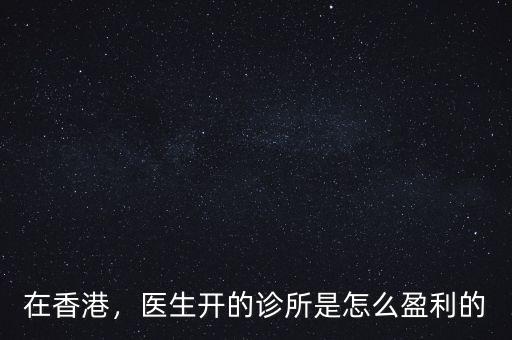 在香港，醫(yī)生開的診所是怎么盈利的