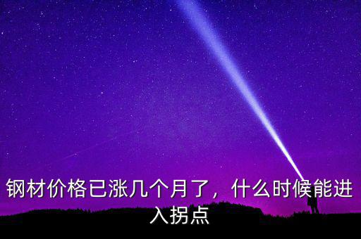 鋼材價(jià)格已漲幾個(gè)月了，什么時(shí)候能進(jìn)入拐點(diǎn)