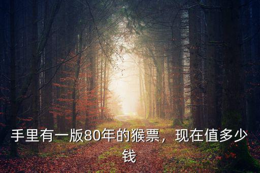 手里有一版80年的猴票，現(xiàn)在值多少錢(qián)