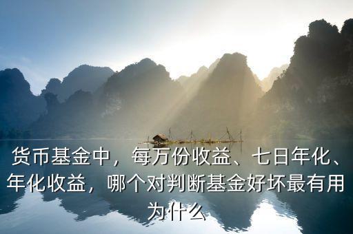 貨幣基金中，每萬份收益、七日年化、年化收益，哪個對判斷基金好壞最有用為什么