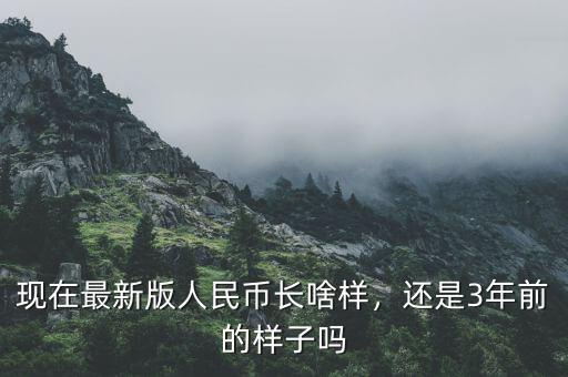 現(xiàn)在最新版人民幣長啥樣，還是3年前的樣子嗎