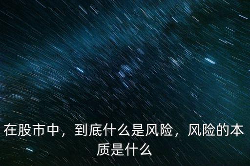 在股市中，到底什么是風(fēng)險(xiǎn)，風(fēng)險(xiǎn)的本質(zhì)是什么