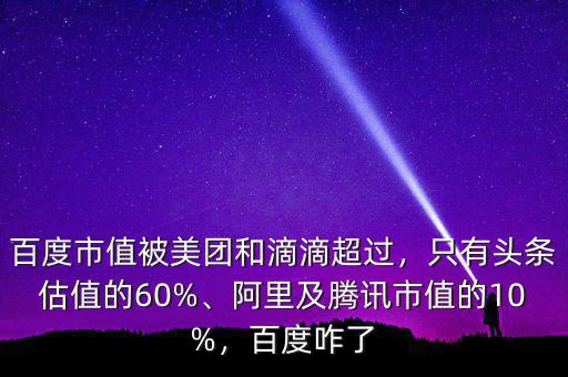 百度市值被美團(tuán)和滴滴超過，只有頭條估值的60%、阿里及騰訊市值的10%，百度咋了