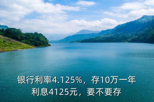銀行利率4.125%，存10萬一年利息4125元，要不要存