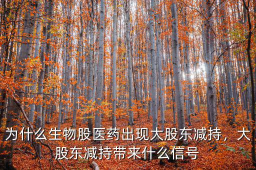 為什么生物股醫(yī)藥出現(xiàn)大股東減持，大股東減持帶來什么信號