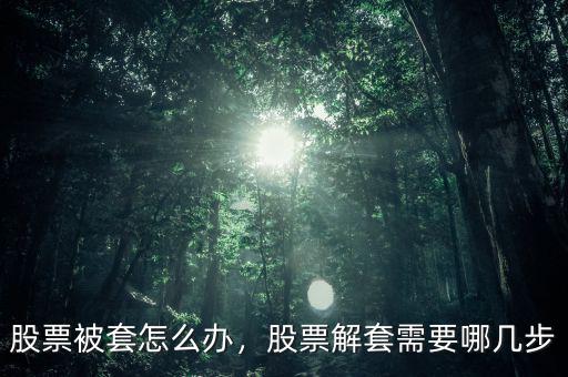 股票被套怎么辦，股票解套需要哪幾步