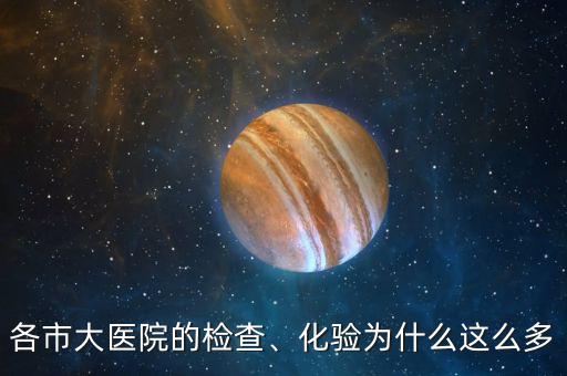 各市大醫(yī)院的檢查、化驗(yàn)為什么這么多