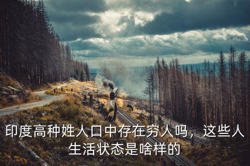 印度高種姓人口中存在窮人嗎，這些人生活狀態(tài)是啥樣的