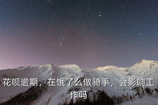 花唄逾期，在餓了么做騎手，會影響工作嗎