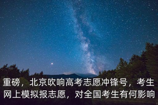 重磅，北京吹響高考志愿沖鋒號，考生網(wǎng)上模擬報志愿，對全國考生有何影響