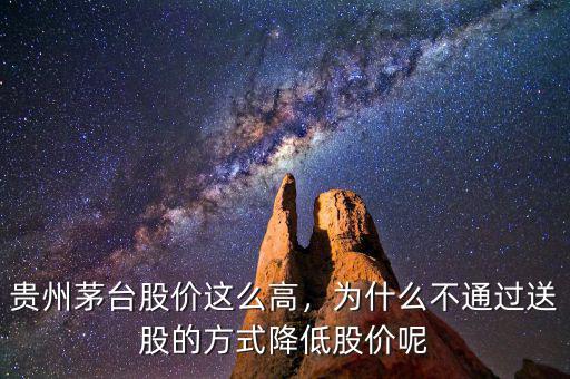 貴州茅臺股價這么高，為什么不通過送股的方式降低股價呢