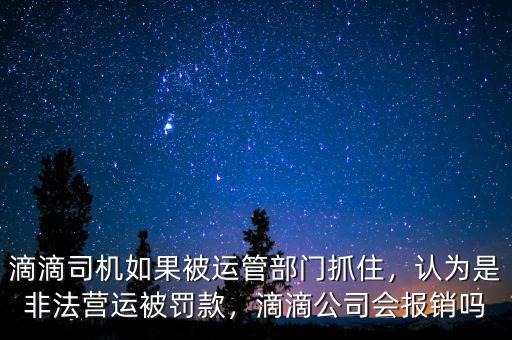 滴滴司機(jī)如果被運(yùn)管部門抓住，認(rèn)為是非法營運(yùn)被罰款，滴滴公司會報銷嗎