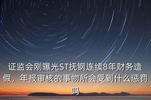 證監(jiān)會(huì)剛曝光ST撫鋼連續(xù)8年財(cái)務(wù)造假，年報(bào)審核的事物所會(huì)受到什么懲罰嗎