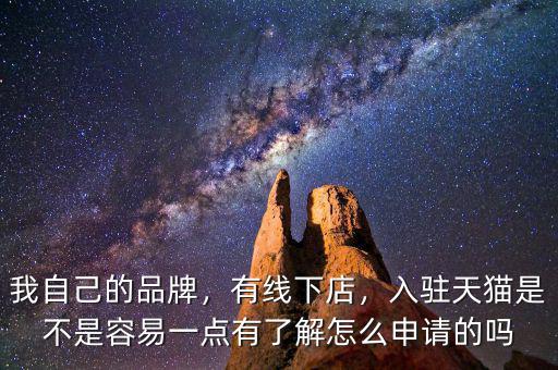 我自己的品牌，有線下店，入駐天貓是不是容易一點(diǎn)有了解怎么申請的嗎