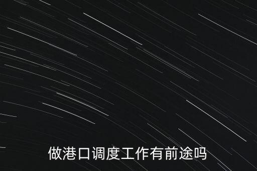 港口可以做什么產業(yè),做港口調度工作有前途嗎