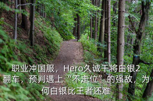 職業(yè)沖國(guó)服，Hero久誠(chéng)干將白銀2翻車，預(yù)判遇上“不走位”的強(qiáng)敵，為何白銀比王者還難
