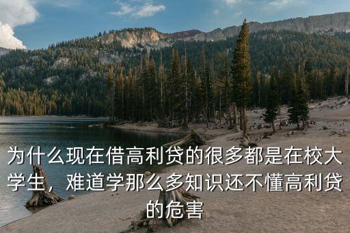 為什么現(xiàn)在借高利貸的很多都是在校大學(xué)生，難道學(xué)那么多知識(shí)還不懂高利貸的危害