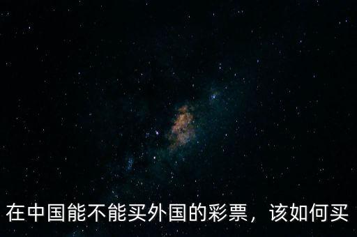 在中國(guó)能不能買外國(guó)的彩票，該如何買