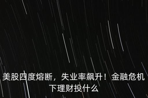 美股四度熔斷，失業(yè)率飆升！金融危機下理財投什么