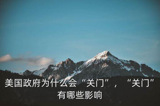 美國政府為什么會“關(guān)門”，“關(guān)門”有哪些影響