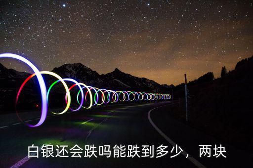 白銀還會跌嗎能跌到多少，兩塊