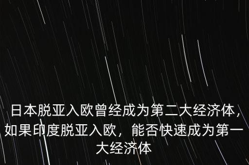 日本脫亞入歐曾經成為第二大經濟體，如果印度脫亞入歐，能否快速成為第一大經濟體