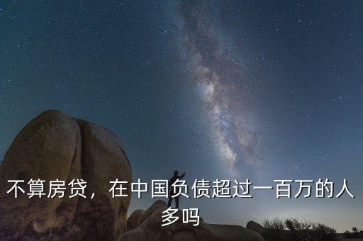 不算房貸，在中國負(fù)債超過一百萬的人多嗎