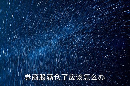 券商股滿倉(cāng)了應(yīng)該怎么辦