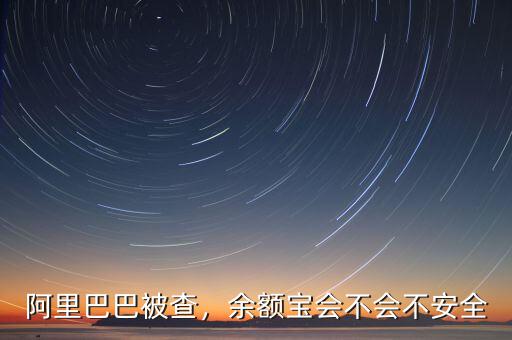 阿里巴巴被查，余額寶會不會不安全