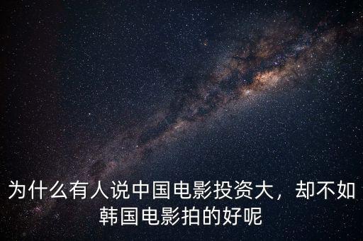 為什么有人說(shuō)中國(guó)電影投資大，卻不如韓國(guó)電影拍的好呢