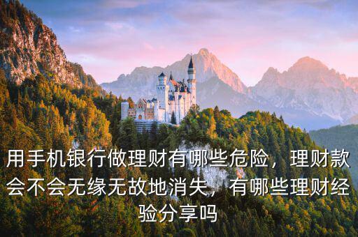 用手機(jī)銀行做理財(cái)有哪些危險(xiǎn)，理財(cái)款會(huì)不會(huì)無緣無故地消失，有哪些理財(cái)經(jīng)驗(yàn)分享嗎