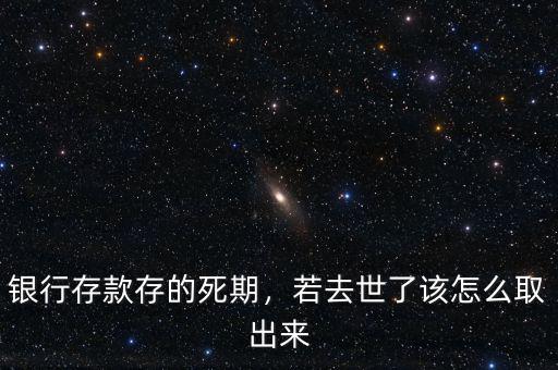 銀行存死期怎么取出來(lái),銀行存款存的死期