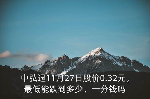 中弘退11月27日股價0.32元，最低能跌到多少，一分錢嗎