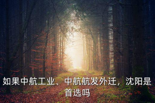 如果中航工業(yè)、中航航發(fā)外遷，沈陽是首選嗎