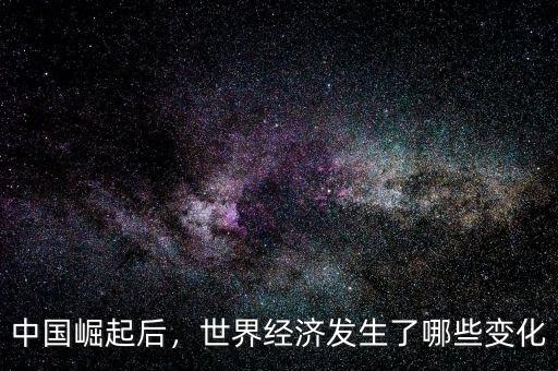 中國崛起后，世界經(jīng)濟發(fā)生了哪些變化