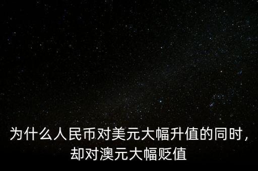 為什么人民幣對(duì)美元大幅升值的同時(shí)，卻對(duì)澳元大幅貶值
